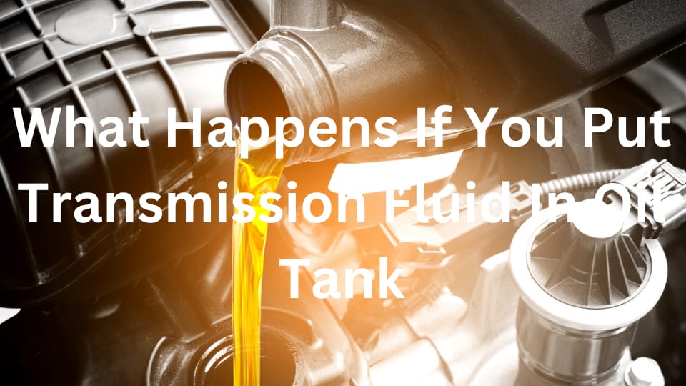 What Happens If You Put Transmission Fluid In Oil Tank
